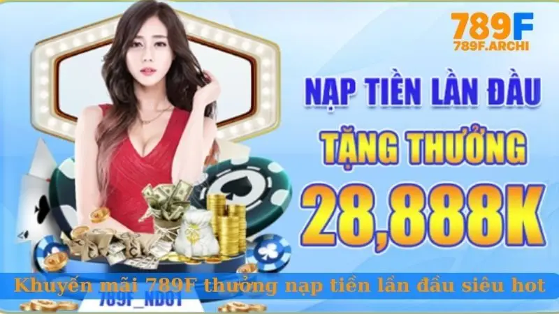 Khuyến mãi 789F thưởng nạp tiền lần đầu siêu hot